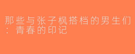 那些与张子枫搭档的男生们：青春的印记