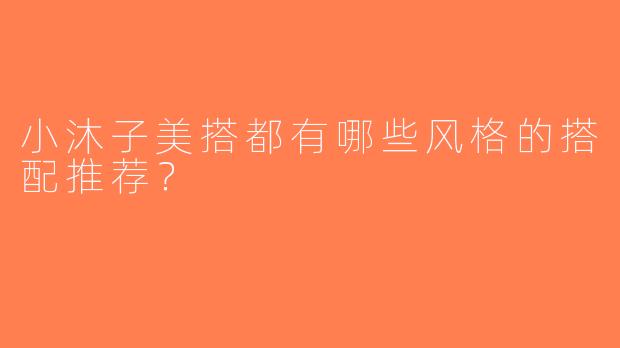 小沐子美搭都有哪些风格的搭配推荐？