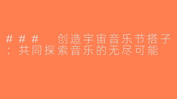 ### 创造宇宙音乐节搭子：共同探索音乐的无尽可能