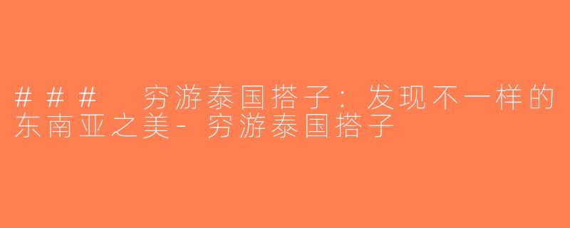 ### 穷游泰国搭子：发现不一样的东南亚之美-穷游泰国搭子