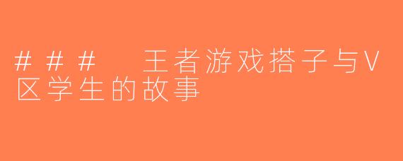 ### 王者游戏搭子与V区学生的故事