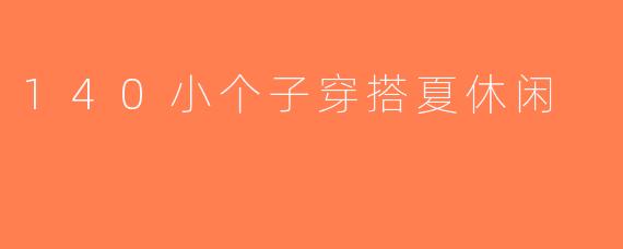 140小个子穿搭夏休闲