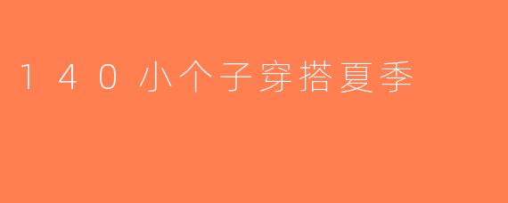 140小个子穿搭夏季