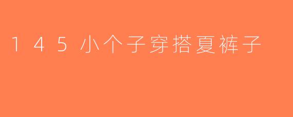 145小个子穿搭夏裤子