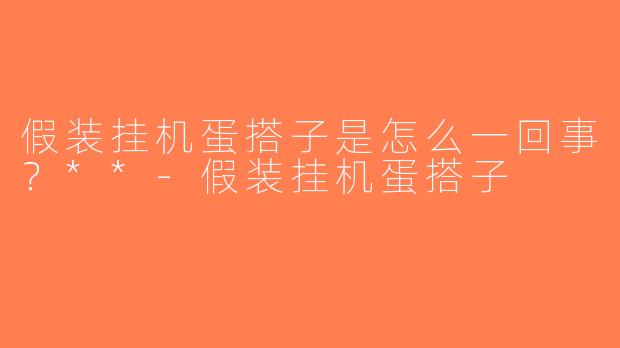 假装挂机蛋搭子是怎么一回事？**-假装挂机蛋搭子