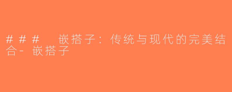 ### 嵌搭子：传统与现代的完美结合-嵌搭子