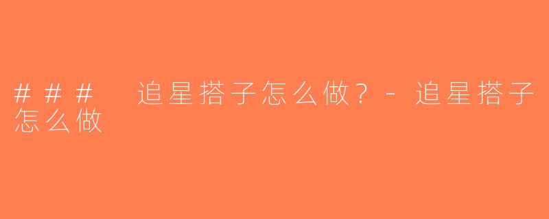 ### 追星搭子怎么做？-追星搭子怎么做