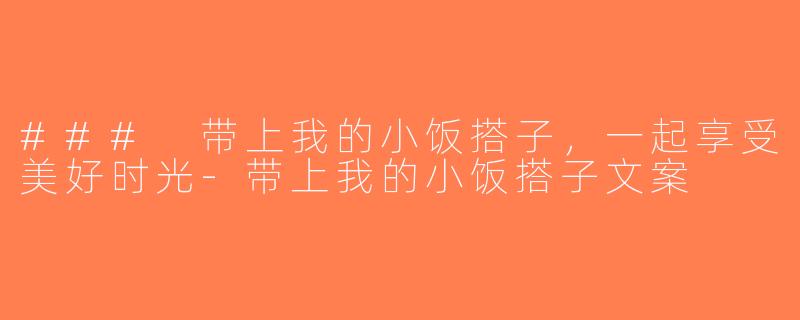 ### 带上我的小饭搭子，一起享受美好时光-带上我的小饭搭子文案