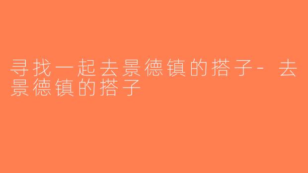 寻找一起去景德镇的搭子-去景德镇的搭子