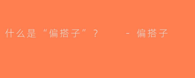 什么是“偏搭子”？  -偏搭子
