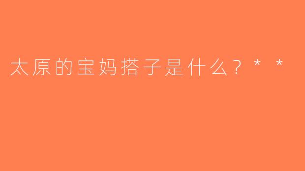 太原的宝妈搭子是什么？**