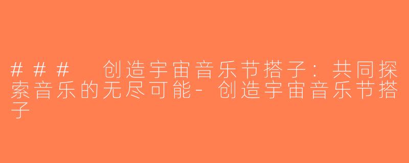 ### 创造宇宙音乐节搭子：共同探索音乐的无尽可能-创造宇宙音乐节搭子