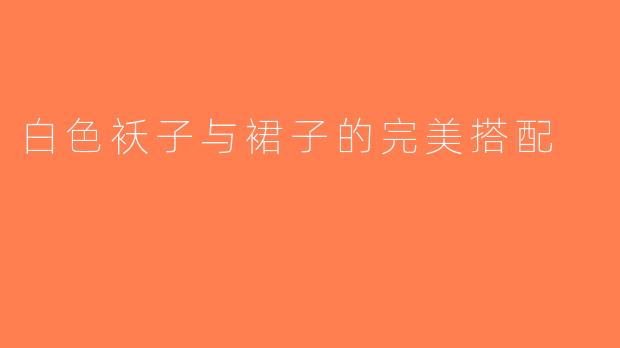 白色袄子与裙子的完美搭配