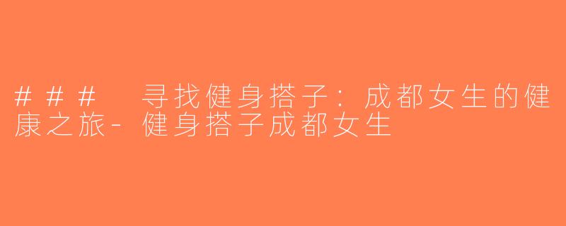 ### 寻找健身搭子：成都女生的健康之旅-健身搭子成都女生