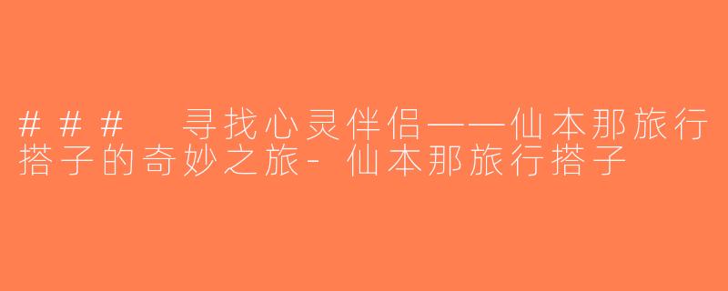 ### 寻找心灵伴侣——仙本那旅行搭子的奇妙之旅-仙本那旅行搭子