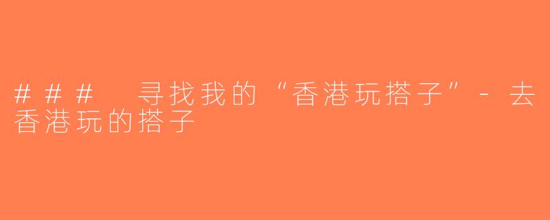 ### 寻找我的“香港玩搭子”-去香港玩的搭子