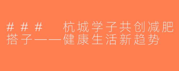 ### 杭城学子共创减肥搭子——健康生活新趋势