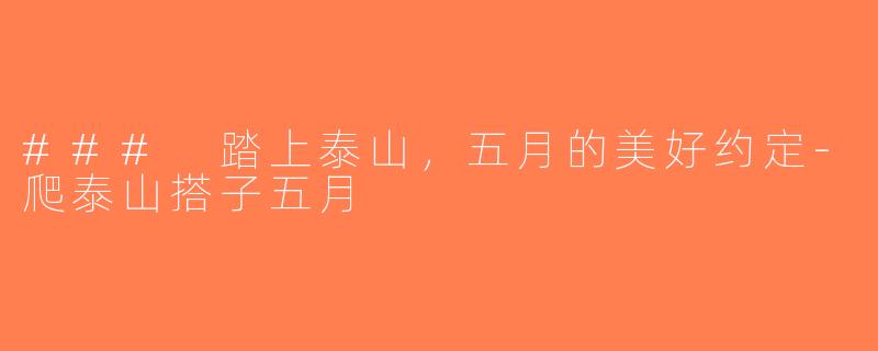 ### 踏上泰山，五月的美好约定-爬泰山搭子五月