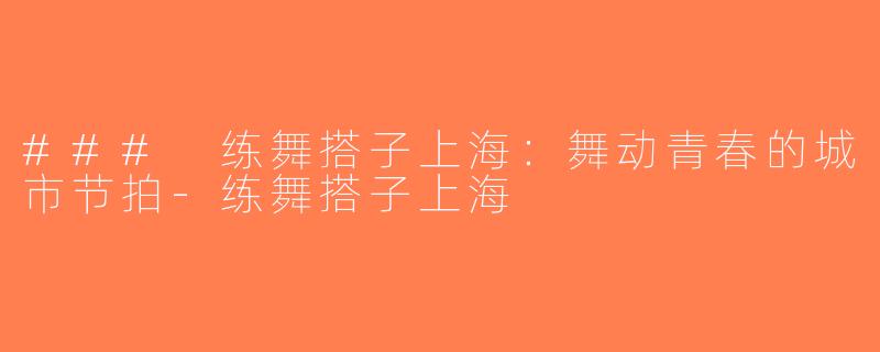 ### 练舞搭子上海：舞动青春的城市节拍-练舞搭子上海