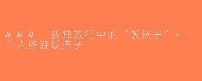 ### 孤独旅行中的“饭搭子”-一个人旅游饭搭子