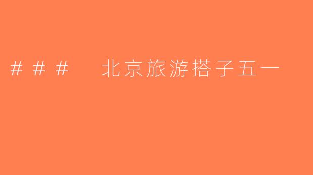 ### 北京旅游搭子五一