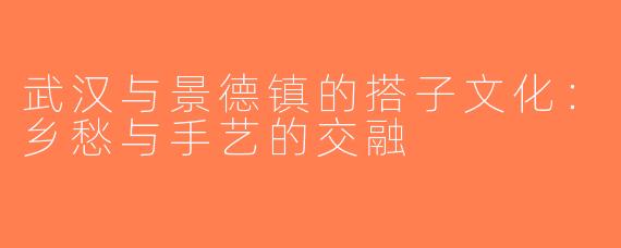 武汉与景德镇的搭子文化：乡愁与手艺的交融