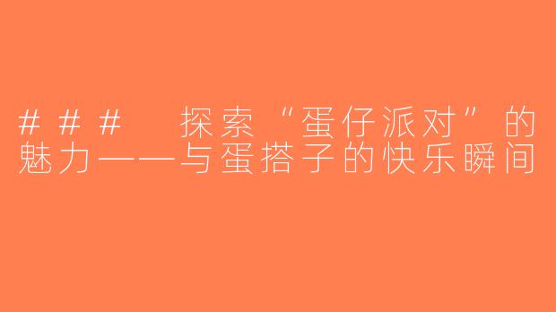 ### 探索“蛋仔派对”的魅力——与蛋搭子的快乐瞬间