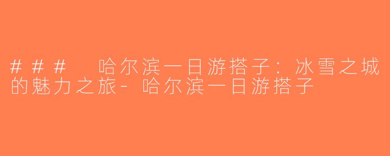 ### 哈尔滨一日游搭子：冰雪之城的魅力之旅-哈尔滨一日游搭子