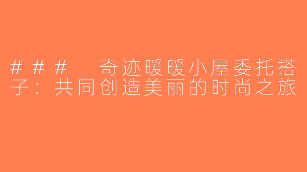 ### 奇迹暖暖小屋委托搭子：共同创造美丽的时尚之旅