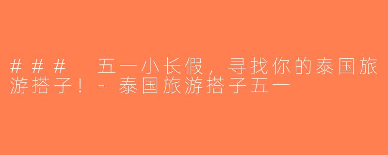 ### 五一小长假，寻找你的泰国旅游搭子！-泰国旅游搭子五一