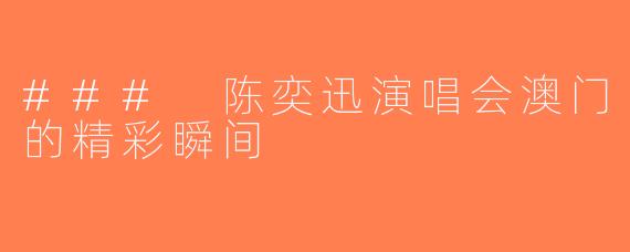 ### 陈奕迅演唱会澳门的精彩瞬间