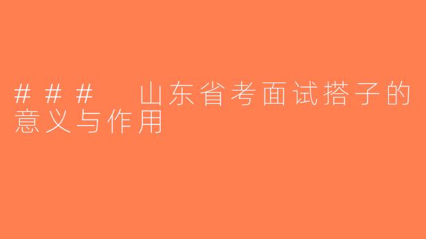 ### 山东省考面试搭子的意义与作用