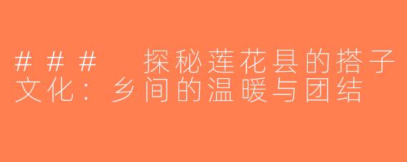### 探秘莲花县的搭子文化：乡间的温暖与团结