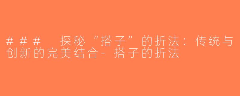 ### 探秘“搭子”的折法：传统与创新的完美结合-搭子的折法