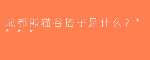 成都熊猫谷搭子是什么？****
