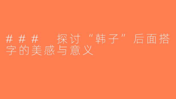 ### 探讨“韩子”后面搭字的美感与意义