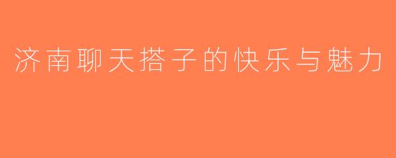 济南聊天搭子的快乐与魅力