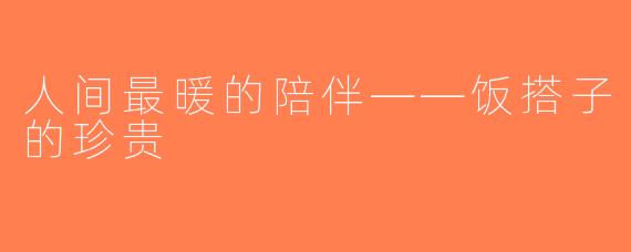 人间最暖的陪伴——饭搭子的珍贵
