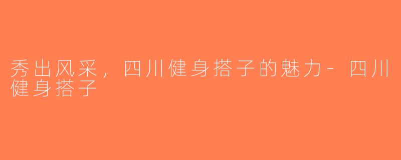 秀出风采，四川健身搭子的魅力-四川健身搭子