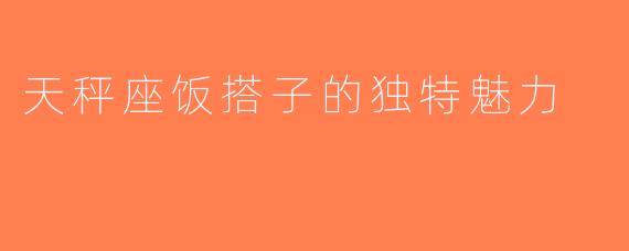 天秤座饭搭子的独特魅力