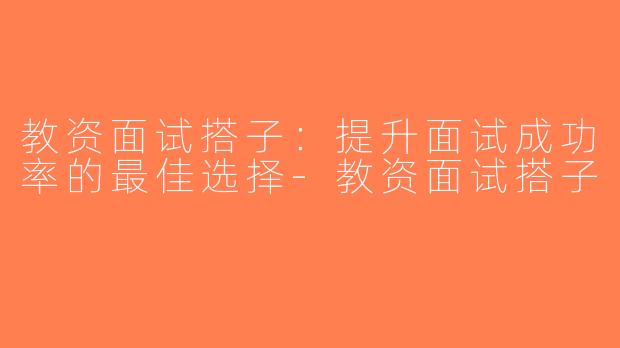教资面试搭子：提升面试成功率的最佳选择-教资面试搭子