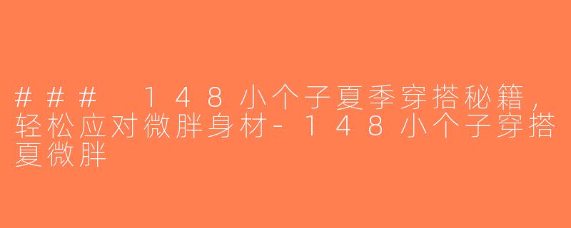 ### 148小个子夏季穿搭秘籍，轻松应对微胖身材-148小个子穿搭夏微胖