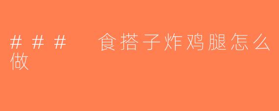 ### 食搭子炸鸡腿怎么做