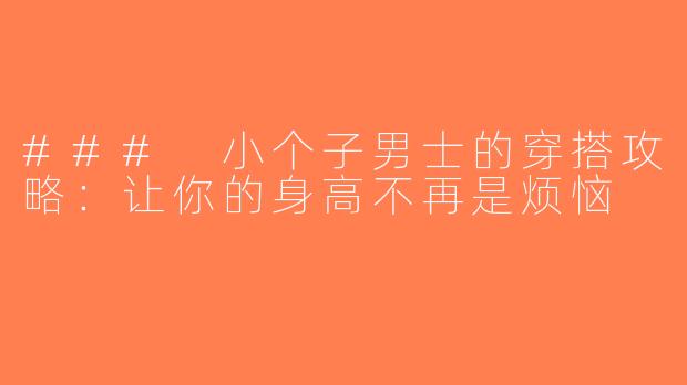 ### 小个子男士的穿搭攻略：让你的身高不再是烦恼