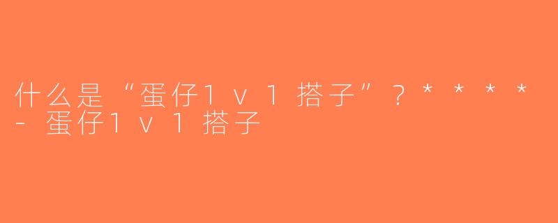 什么是“蛋仔1v1搭子”？****-蛋仔1v1搭子