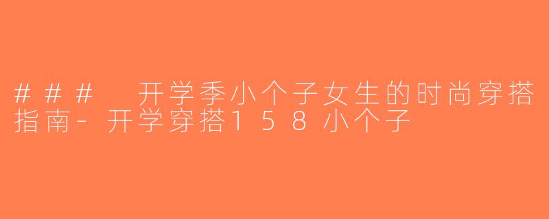 ### 开学季小个子女生的时尚穿搭指南-开学穿搭158小个子