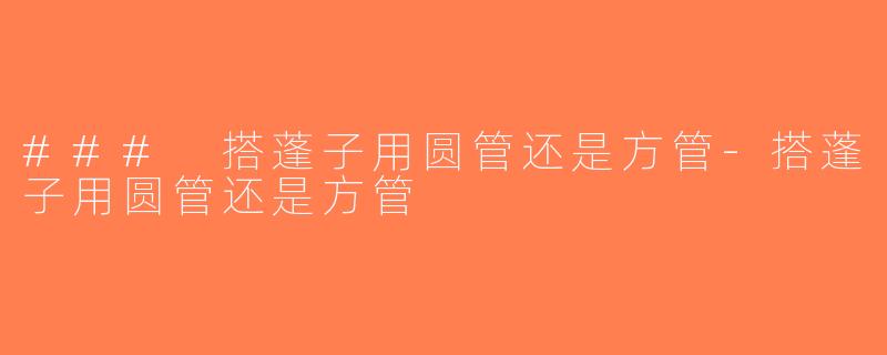 ### 搭蓬子用圆管还是方管-搭蓬子用圆管还是方管