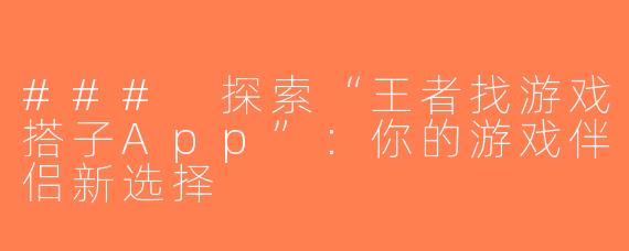 ### 探索“王者找游戏搭子App”：你的游戏伴侣新选择