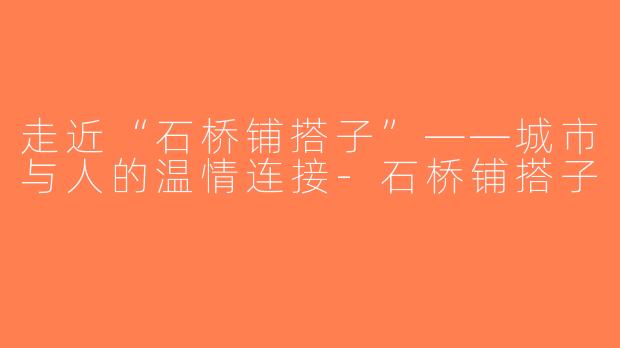 走近“石桥铺搭子”——城市与人的温情连接-石桥铺搭子