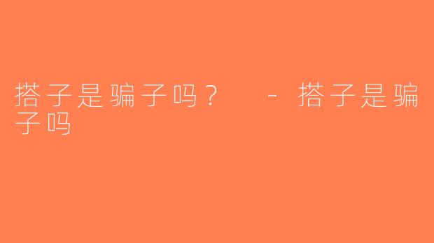 搭子是骗子吗？ -搭子是骗子吗